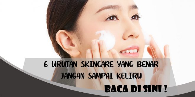 6 URUTAN SKINCARE YANG BENAR