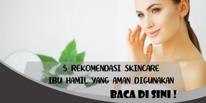 5 REKOMENDASI SKINCARE UNTUK IBU HAMIL