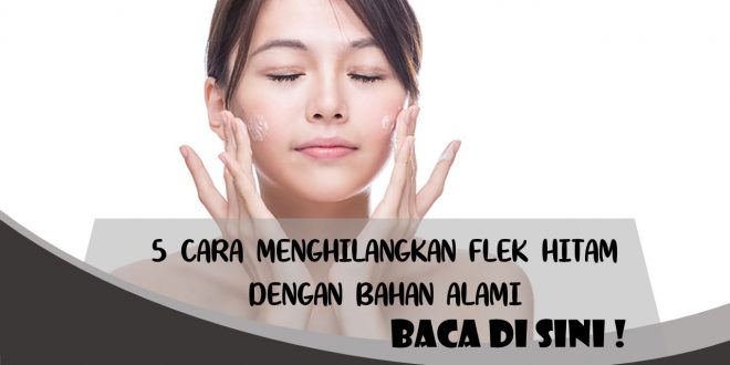 CARA MENGHILANGKAN FLEK HITAM DENGAN BAHAN ALAMI