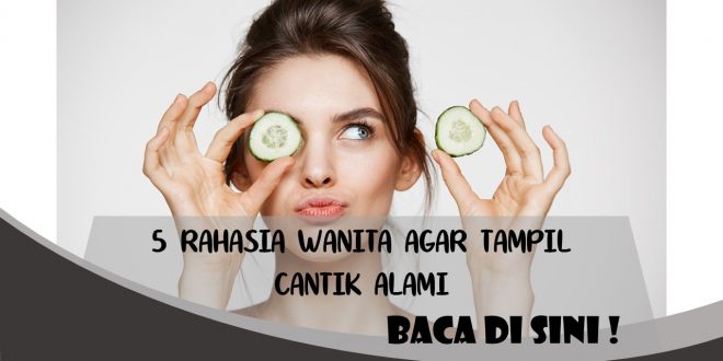 5 RAHASIA WANITA AGAR TAMPIL CANTIK ALAMI