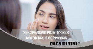 REKOMENDASI MOISTURIZER UNTUK KULIT BERMINYAK