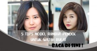 TIPS MODEL RAMBUT PENDEK UNTUK WAJAH BULAT