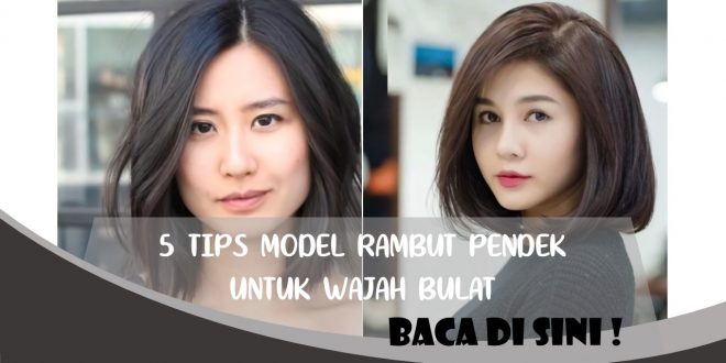 TIPS MODEL RAMBUT PENDEK UNTUK WAJAH BULAT