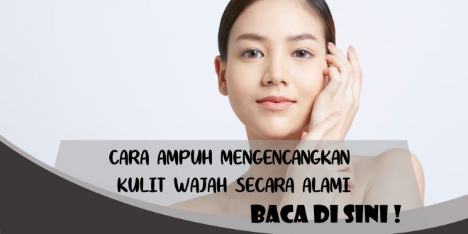 CARA AMPUH MENGENCANGKAN KULIT WAJAH SECARA ALAMI