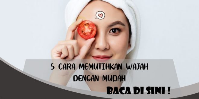 5 CARA MEMUTIHKAN WAJAH DENGAN MUDAH